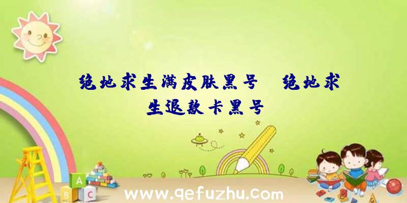 「绝地求生满皮肤黑号」|绝地求生退款卡黑号